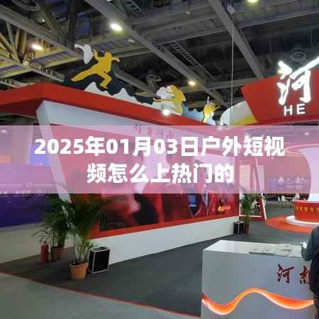 揭秘，户外短视频如何上热门？掌握技巧，轻松登顶！