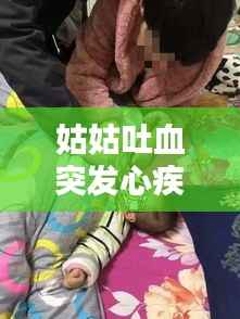 姑姑吐血突发心疾离世，姑姑病危说什么安慰话 
