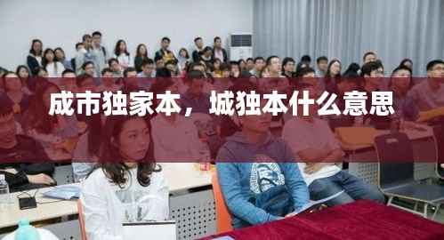 成市独家本，城独本什么意思 