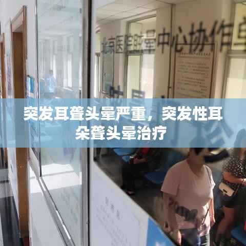突发耳聋头晕严重，突发性耳朵聋头晕治疗 