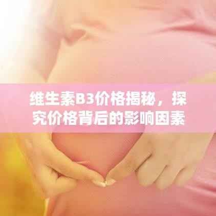 维生素B3价格揭秘，探究价格背后的影响因素